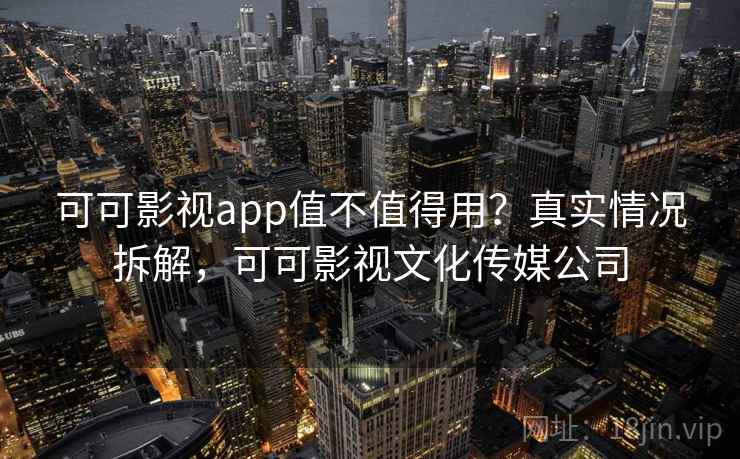 可可影视app值不值得用？真实情况拆解，可可影视文化传媒公司  第1张