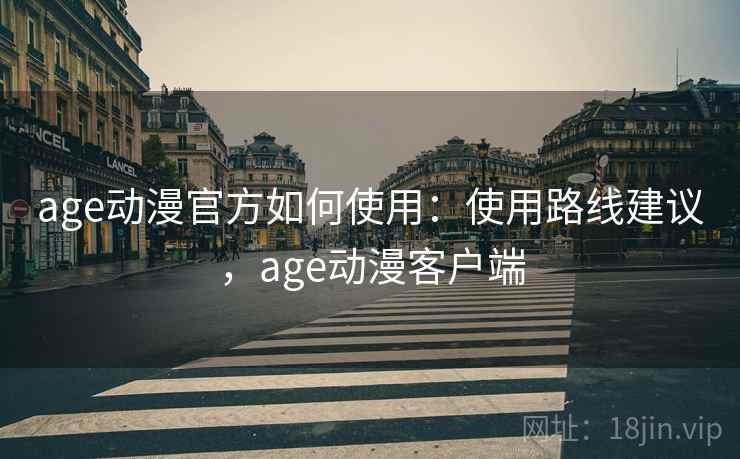 age动漫官方如何使用：使用路线建议，age动漫客户端  第1张