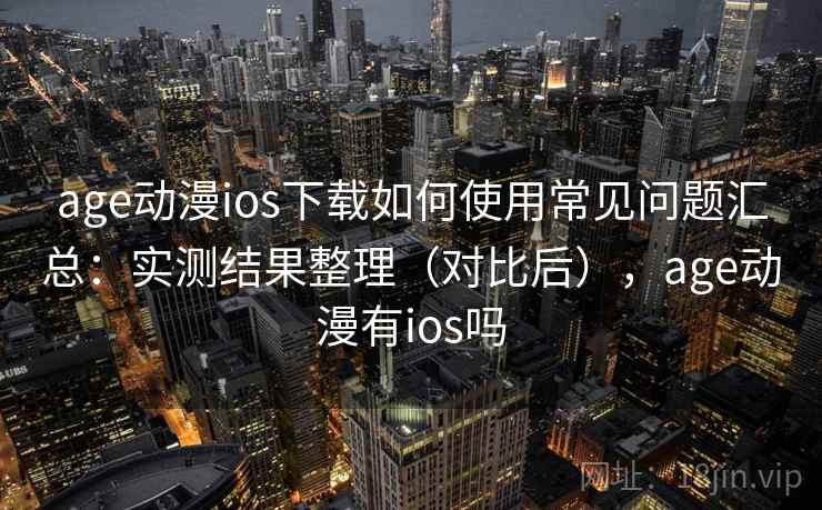 age动漫ios下载如何使用常见问题汇总：实测结果整理（对比后），age动漫有ios吗  第1张