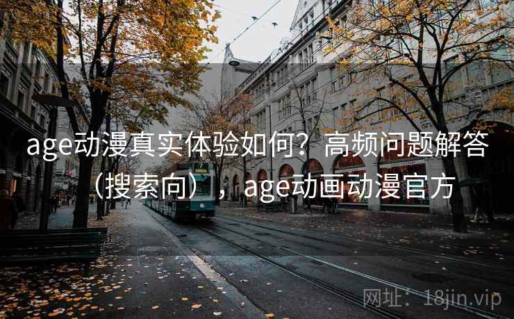age动漫真实体验如何？高频问题解答（搜索向），age动画动漫官方  第2张