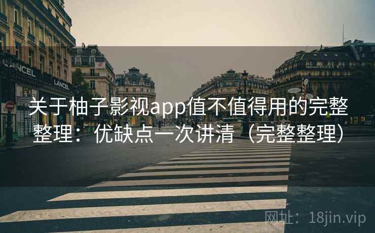 关于柚子影视app值不值得用的完整整理：优缺点一次讲清（完整整理）  第2张