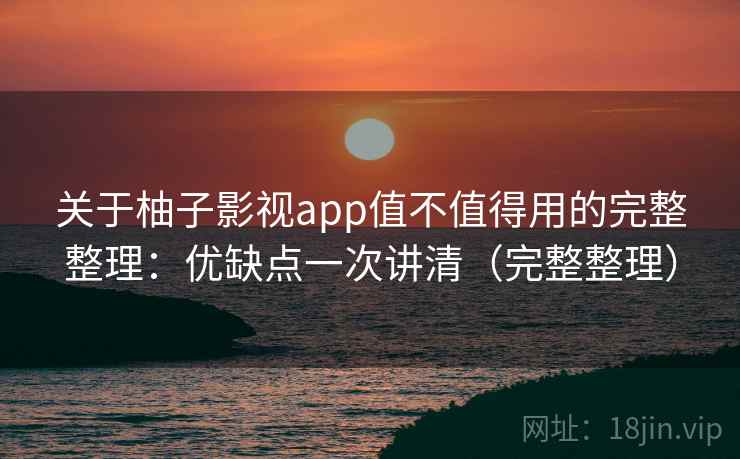 关于柚子影视app值不值得用的完整整理：优缺点一次讲清（完整整理）  第1张