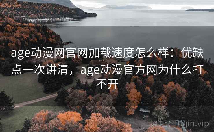 age动漫网官网加载速度怎么样：优缺点一次讲清，age动漫官方网为什么打不开  第1张