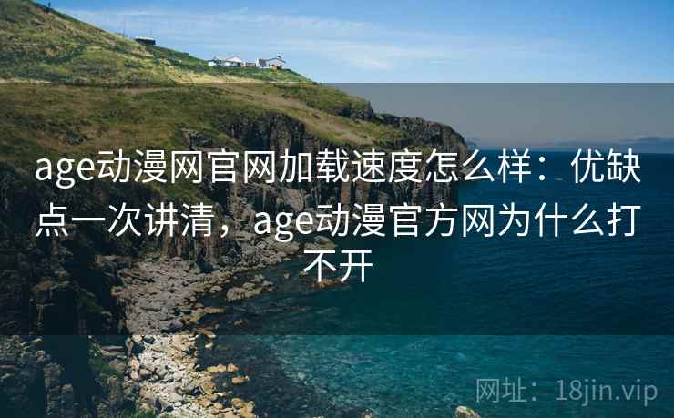 age动漫网官网加载速度怎么样：优缺点一次讲清，age动漫官方网为什么打不开  第2张