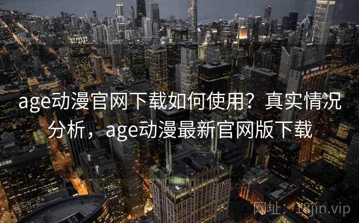 age动漫官网下载如何使用？真实情况分析，age动漫最新官网版下载  第2张