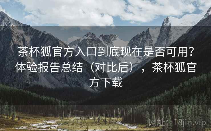 茶杯狐官方入口到底现在是否可用？体验报告总结（对比后），茶杯狐官方下载  第2张