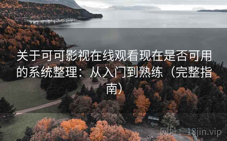 关于可可影视在线观看现在是否可用的系统整理：从入门到熟练（完整指南）  第2张