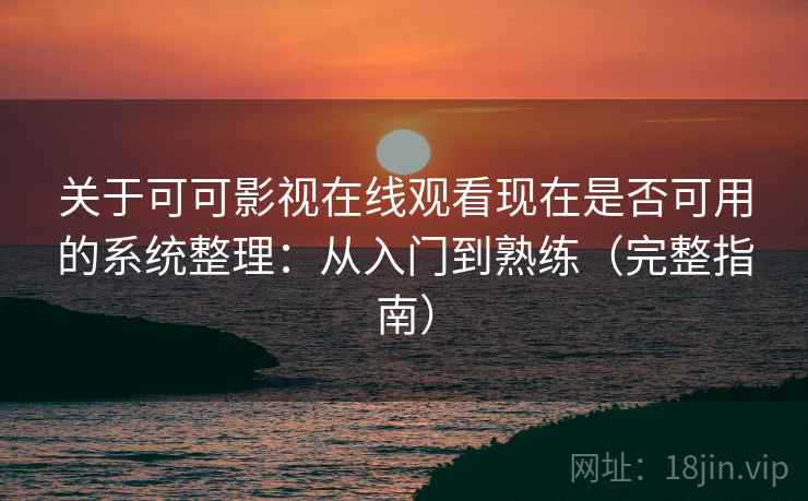 关于可可影视在线观看现在是否可用的系统整理：从入门到熟练（完整指南）  第1张
