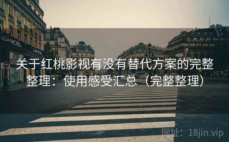 关于红桃影视有没有替代方案的完整整理：使用感受汇总（完整整理）  第1张