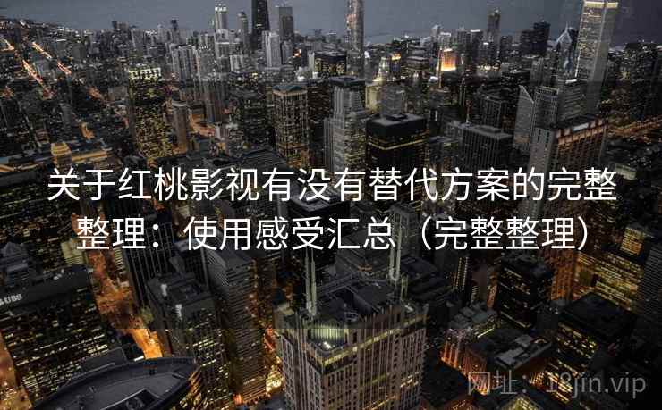 关于红桃影视有没有替代方案的完整整理：使用感受汇总（完整整理）  第2张
