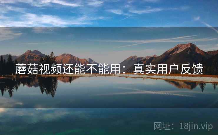 蘑菇视频还能不能用：真实用户反馈  第2张