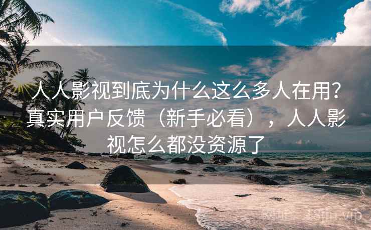 人人影视到底为什么这么多人在用？真实用户反馈（新手必看），人人影视怎么都没资源了  第2张