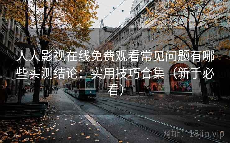 人人影视在线免费观看常见问题有哪些实测结论：实用技巧合集（新手必看）  第2张