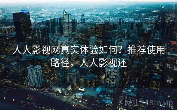 人人影视网真实体验如何？推荐使用路径，人人影视还  第1张