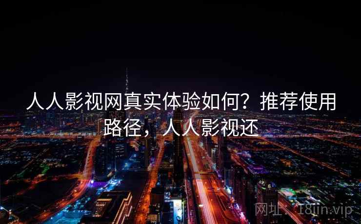 人人影视网真实体验如何？推荐使用路径，人人影视还  第2张