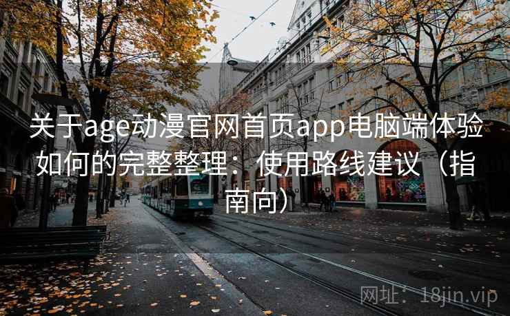 关于age动漫官网首页app电脑端体验如何的完整整理：使用路线建议（指南向）  第2张