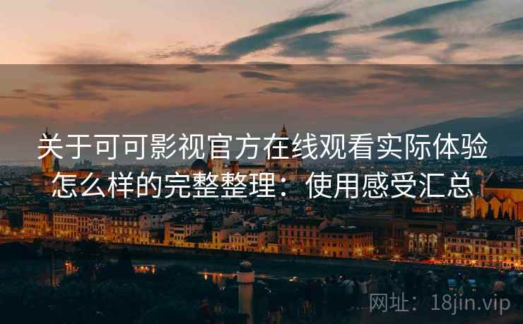 关于可可影视官方在线观看实际体验怎么样的完整整理：使用感受汇总  第1张