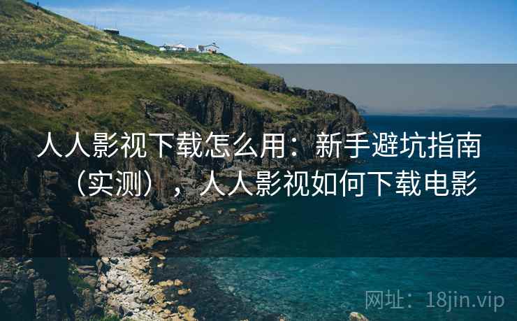 人人影视下载怎么用：新手避坑指南（实测），人人影视如何下载电影  第1张