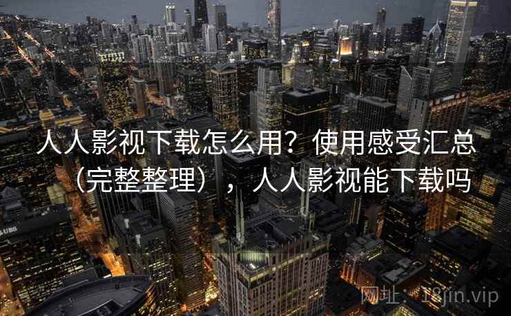 人人影视下载怎么用？使用感受汇总（完整整理），人人影视能下载吗  第1张