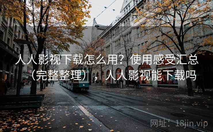 人人影视下载怎么用？使用感受汇总（完整整理），人人影视能下载吗  第2张