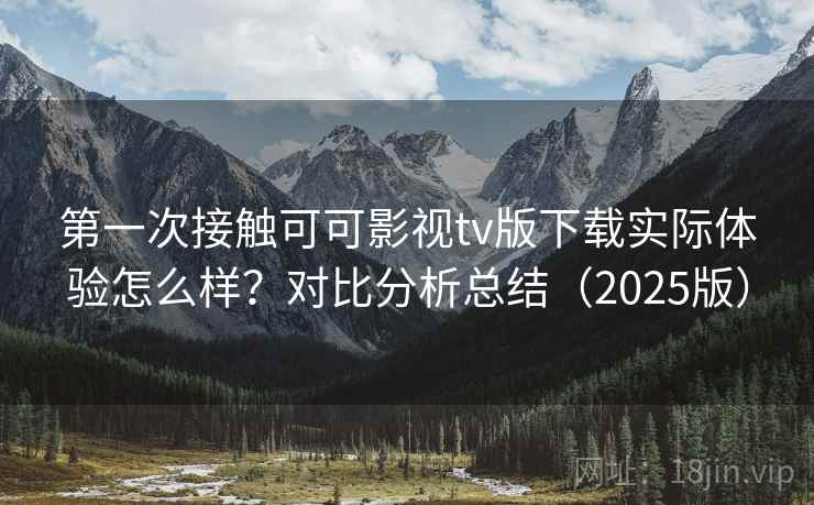 第一次接触可可影视tv版下载实际体验怎么样？对比分析总结（2025版）  第2张
