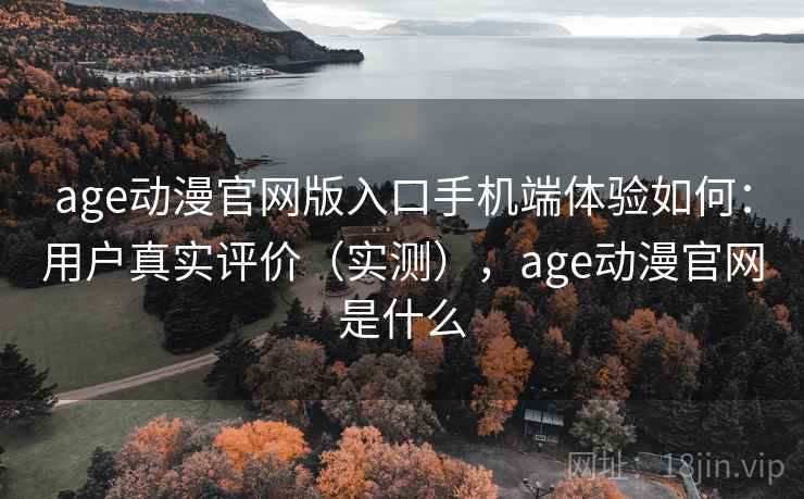 age动漫官网版入口手机端体验如何：用户真实评价（实测），age动漫官网是什么  第1张