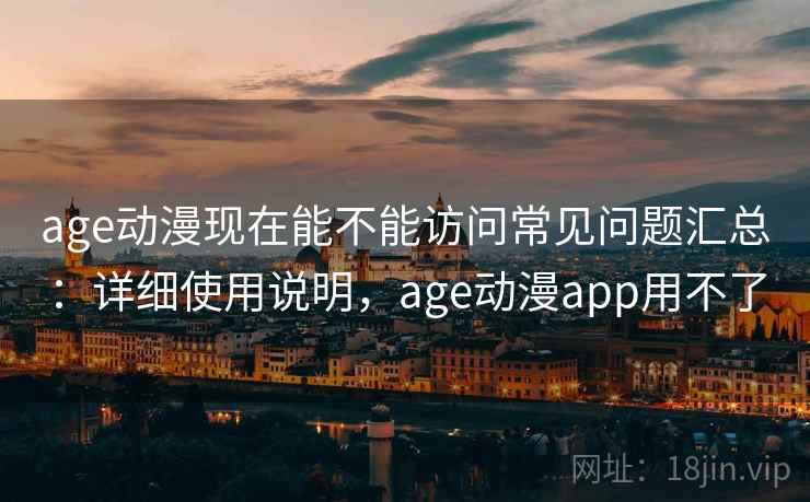age动漫现在能不能访问常见问题汇总：详细使用说明，age动漫app用不了  第2张