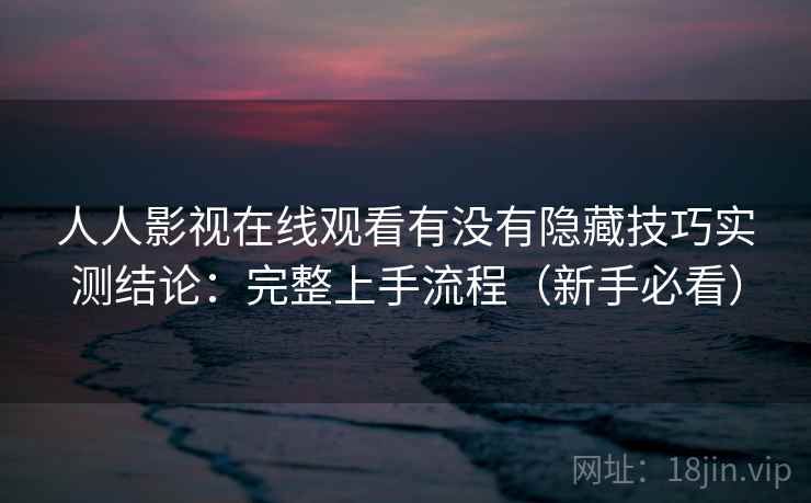 人人影视在线观看有没有隐藏技巧实测结论：完整上手流程（新手必看）  第2张