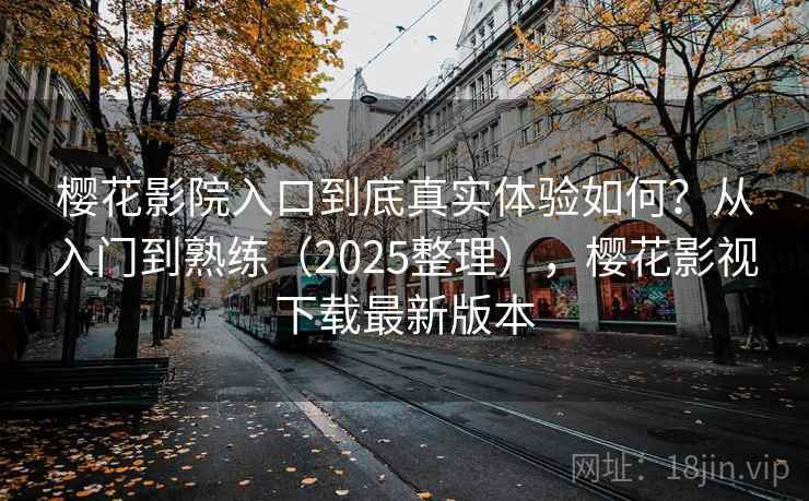 樱花影院入口到底真实体验如何？从入门到熟练（2025整理），樱花影视下载最新版本  第1张