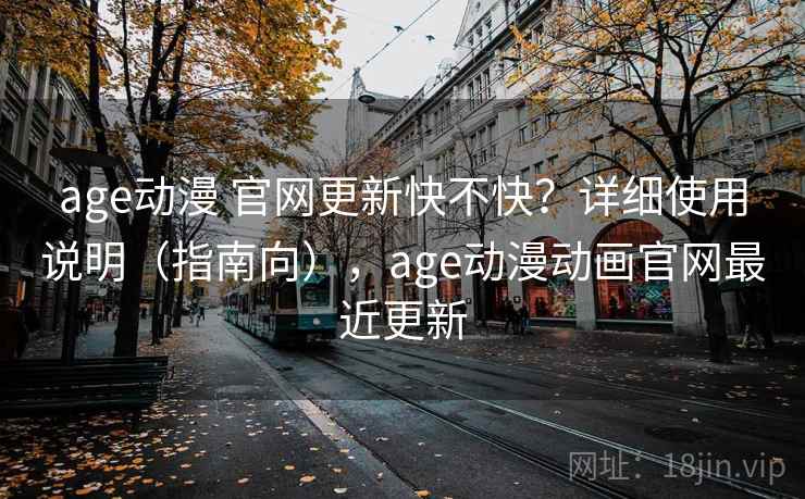 age动漫 官网更新快不快？详细使用说明（指南向），age动漫动画官网最近更新  第2张