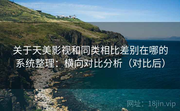 关于天美影视和同类相比差别在哪的系统整理：横向对比分析（对比后）  第1张