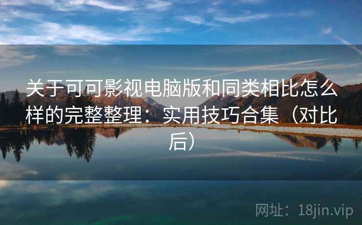 关于可可影视电脑版和同类相比怎么样的完整整理：实用技巧合集（对比后）  第2张