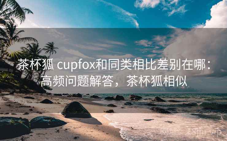 茶杯狐 cupfox和同类相比差别在哪：高频问题解答，茶杯狐相似  第2张