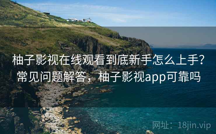 柚子影视在线观看到底新手怎么上手？常见问题解答，柚子影视app可靠吗  第2张