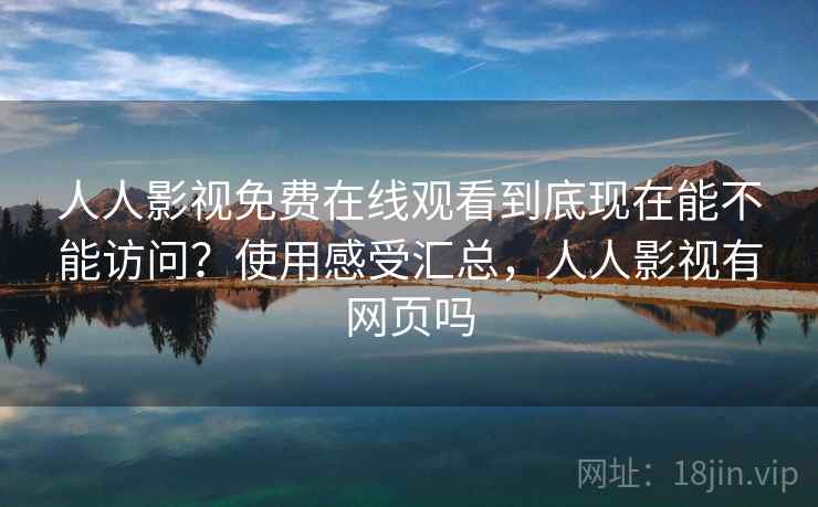 人人影视免费在线观看到底现在能不能访问？使用感受汇总，人人影视有网页吗  第1张