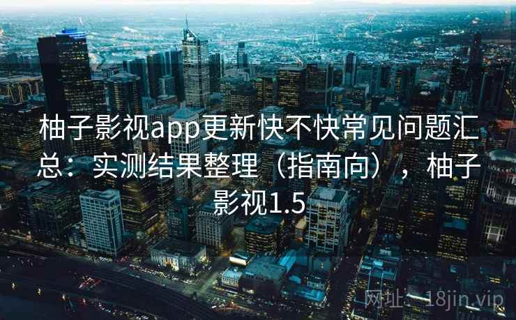 柚子影视app更新快不快常见问题汇总：实测结果整理（指南向），柚子影视1.5  第2张