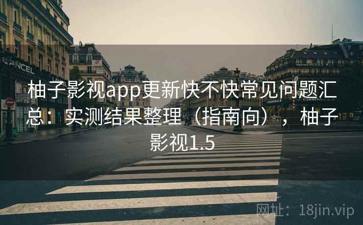 柚子影视app更新快不快常见问题汇总：实测结果整理（指南向），柚子影视1.5  第1张