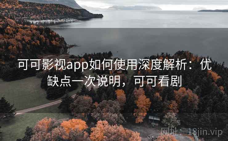 可可影视app如何使用深度解析：优缺点一次说明，可可看剧  第2张