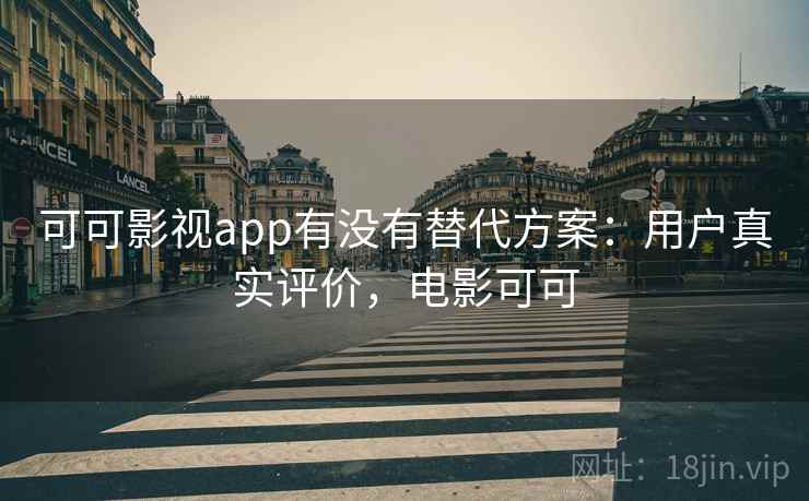 可可影视app有没有替代方案：用户真实评价，电影可可  第1张