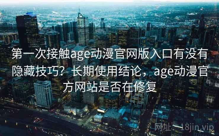 第一次接触age动漫官网版入口有没有隐藏技巧？长期使用结论，age动漫官方网站是否在修复  第1张
