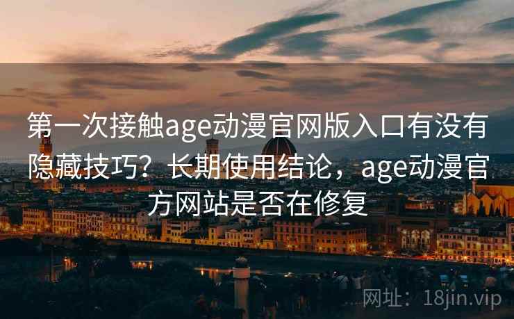 第一次接触age动漫官网版入口有没有隐藏技巧？长期使用结论，age动漫官方网站是否在修复  第2张