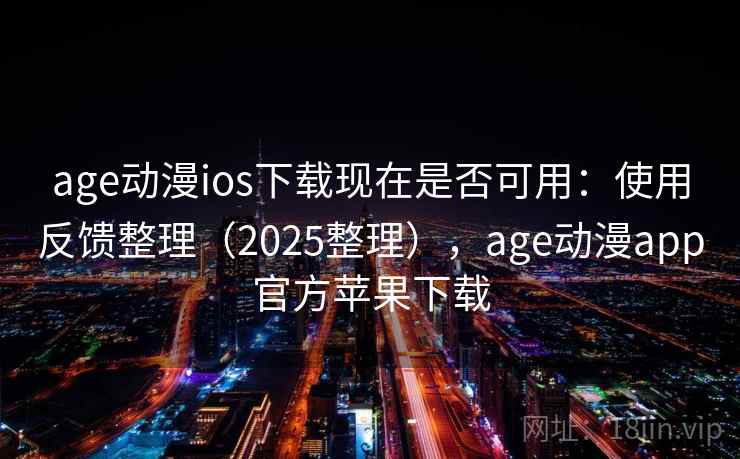 age动漫ios下载现在是否可用：使用反馈整理（2025整理），age动漫app官方苹果下载  第1张