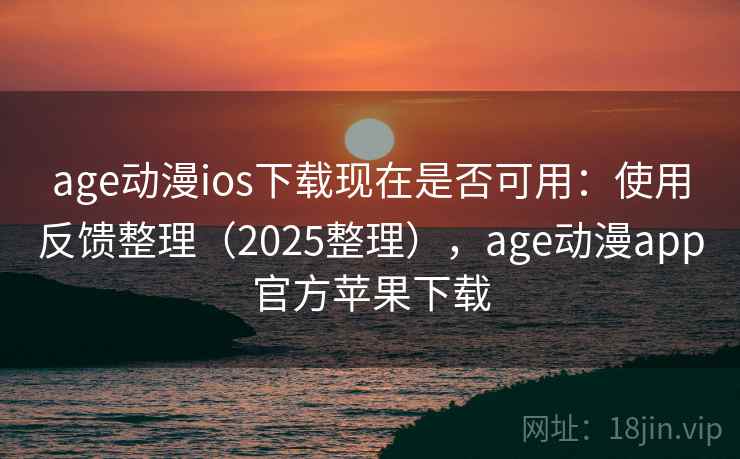 age动漫ios下载现在是否可用：使用反馈整理（2025整理），age动漫app官方苹果下载  第2张