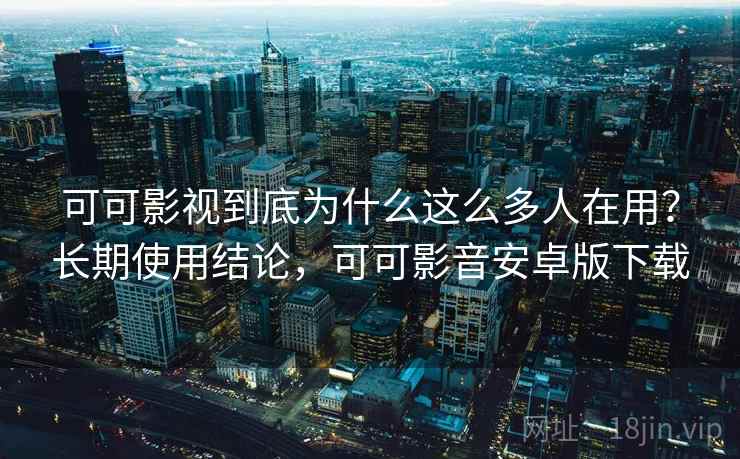 可可影视到底为什么这么多人在用？长期使用结论，可可影音安卓版下载  第2张