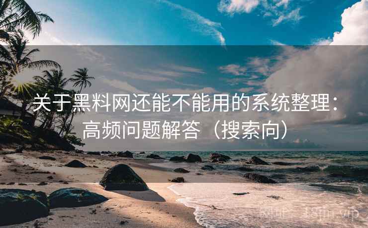 关于黑料网还能不能用的系统整理：高频问题解答（搜索向）  第2张