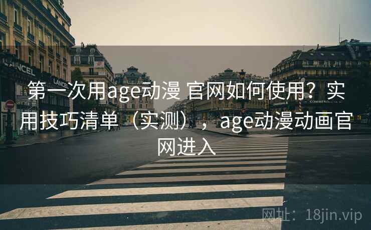 第一次用age动漫 官网如何使用？实用技巧清单（实测），age动漫动画官网进入  第1张