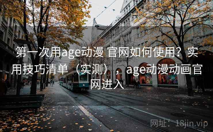 第一次用age动漫 官网如何使用？实用技巧清单（实测），age动漫动画官网进入  第2张