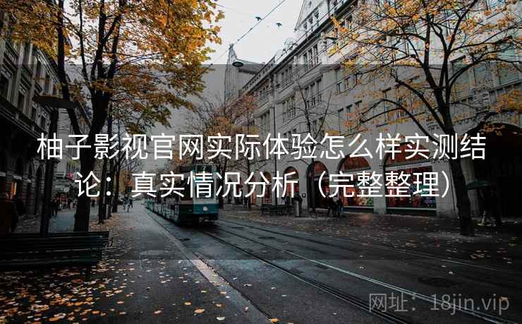 柚子影视官网实际体验怎么样实测结论：真实情况分析（完整整理）  第2张